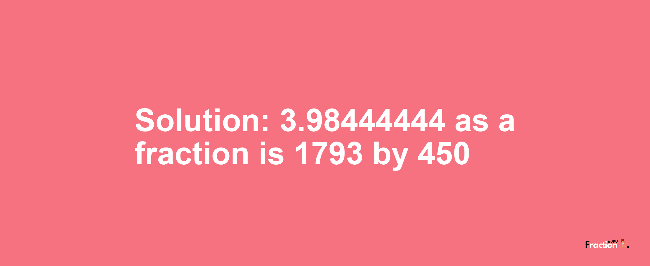 Solution:3.98444444 as a fraction is 1793/450